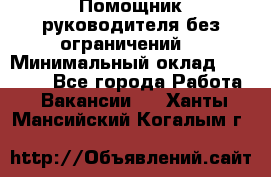 Помощник руководителя(без ограничений) › Минимальный оклад ­ 25 000 - Все города Работа » Вакансии   . Ханты-Мансийский,Когалым г.